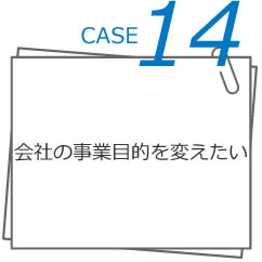 CASE14 会社の事業目的を変えたい